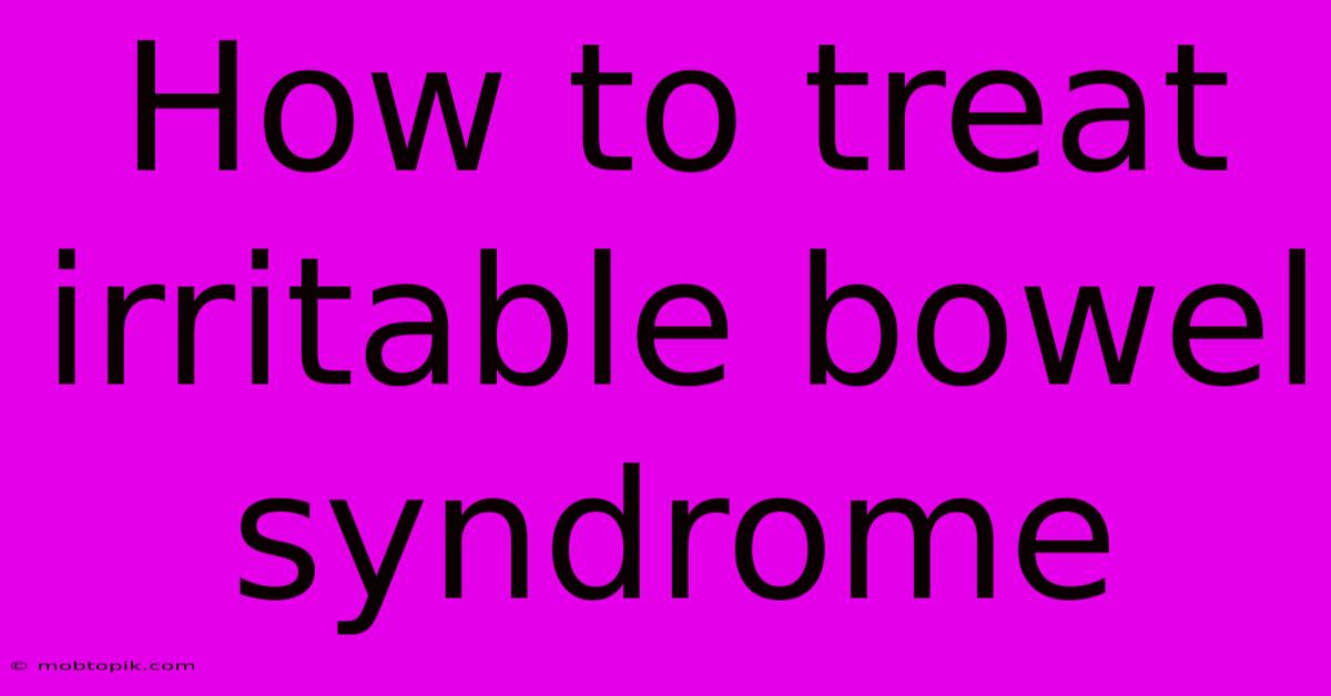 How To Treat Irritable Bowel Syndrome How To Treat Irritable Bowel Syndrome