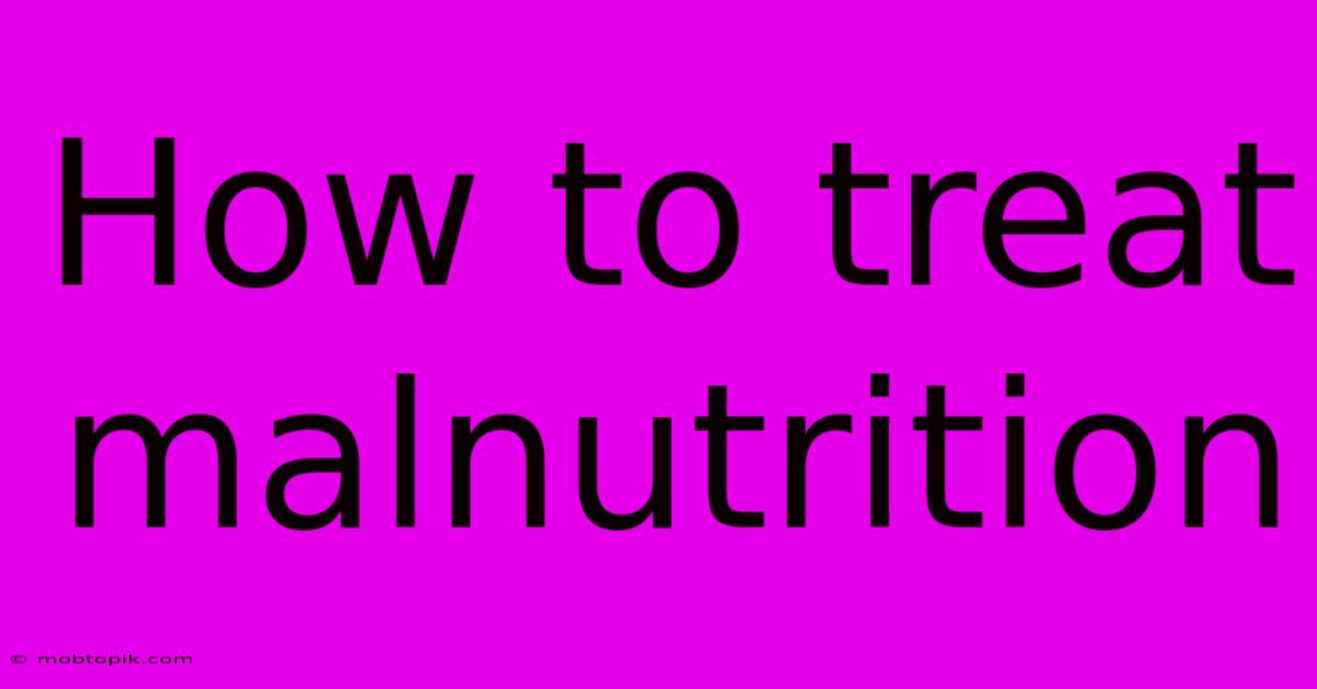 How To Treat Malnutrition How To Treat Malnutrition