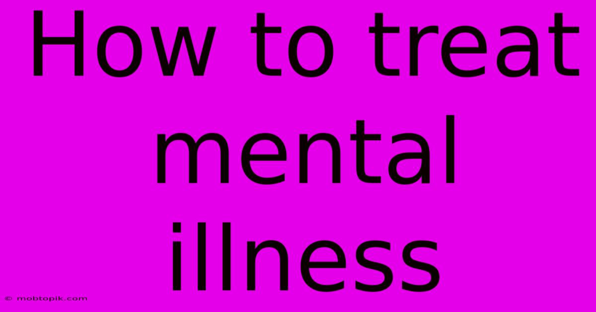 How To Treat Mental Illness How To Treat Mental Illness