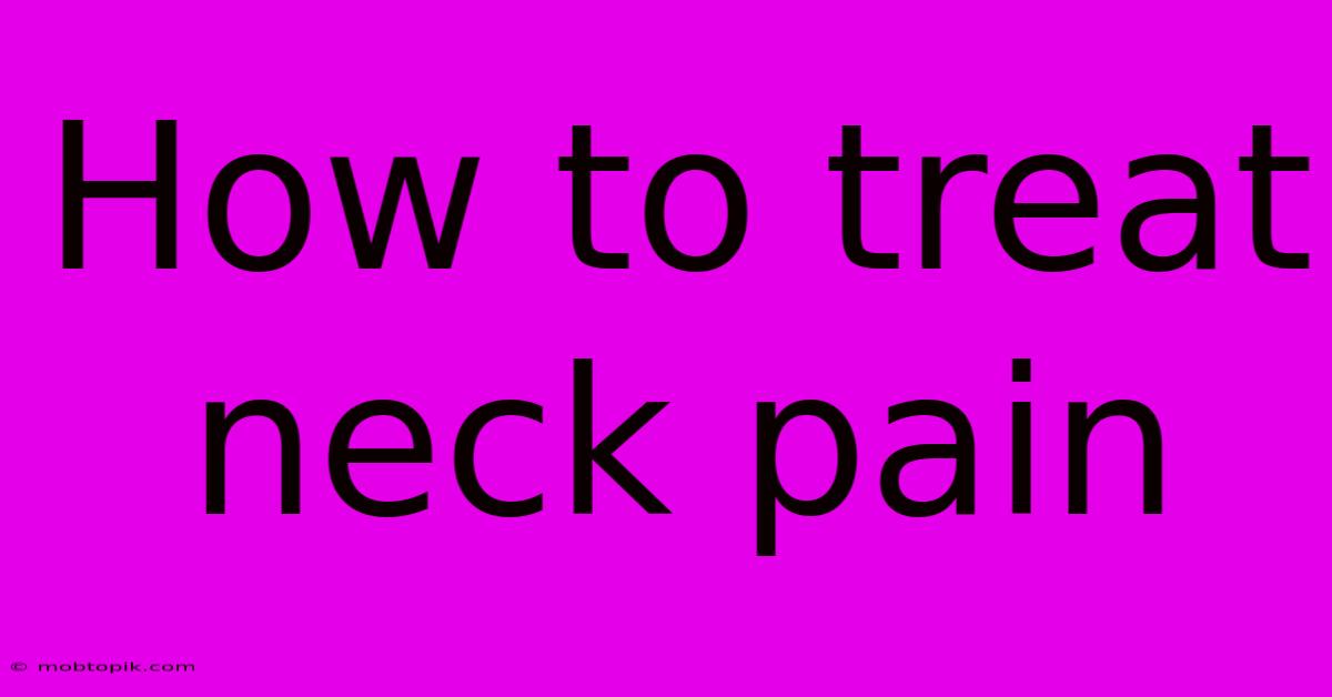 How To Treat Neck Pain How To Treat Neck Pain