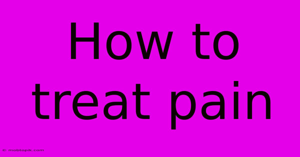 How To Treat Pain How To Treat Pain