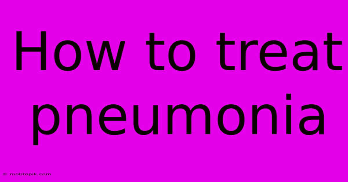 How To Treat Pneumonia How To Treat Pneumonia