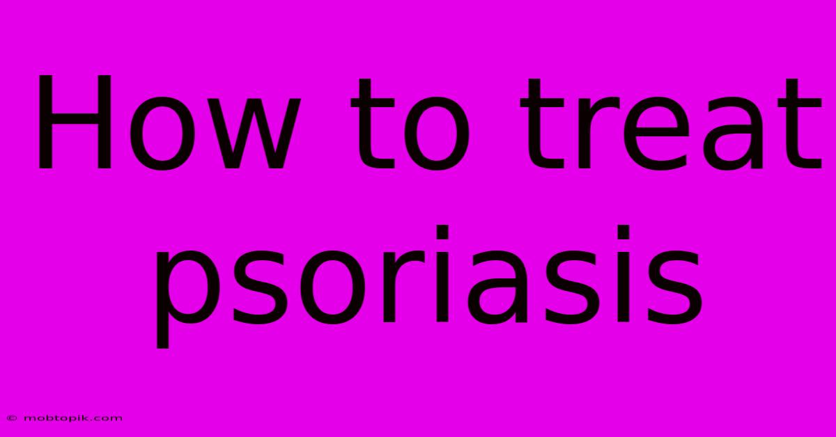 How To Treat Psoriasis How To Treat Psoriasis