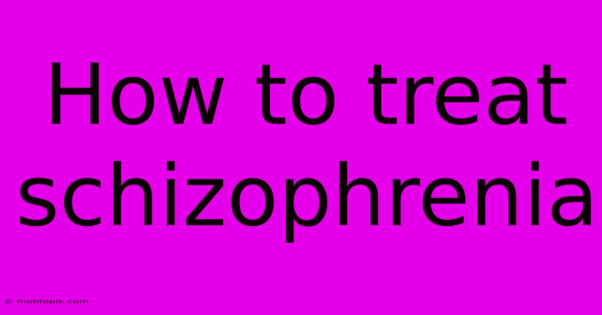 How To Treat Schizophrenia How To Treat Schizophrenia