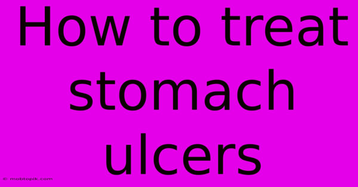 How To Treat Stomach Ulcers How To Treat Stomach Ulcers