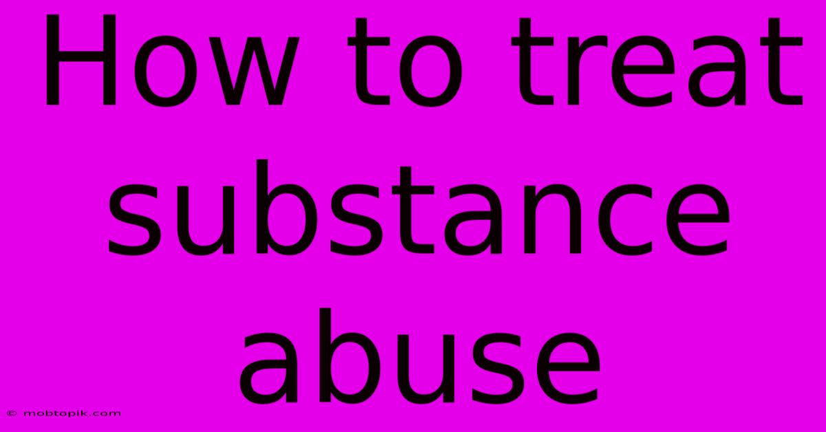 How To Treat Substance Abuse How To Treat Substance Abuse