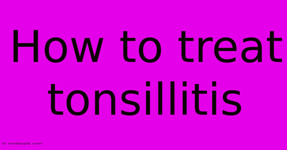How To Treat Tonsillitis How To Treat Tonsillitis