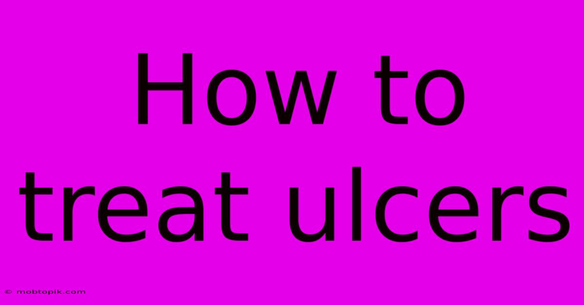 How To Treat Ulcers How To Treat Ulcers
