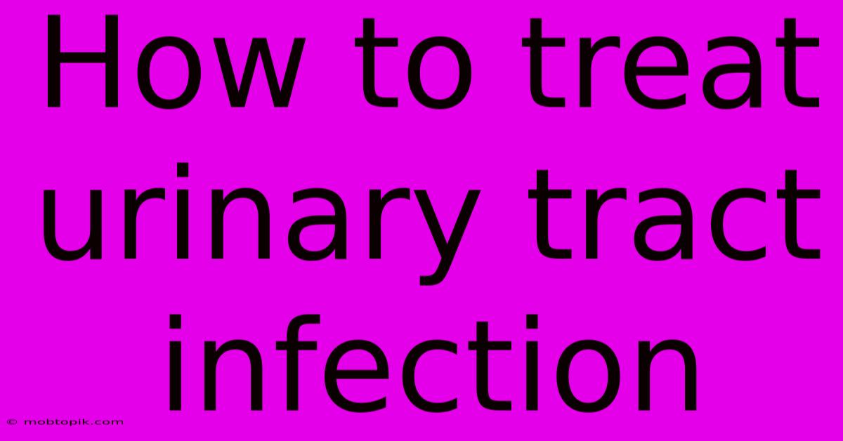 How To Treat Urinary Tract Infection How To Treat Urinary Tract Infection