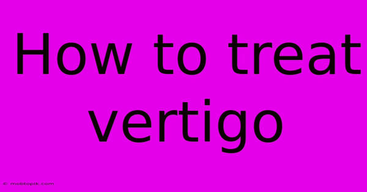 How To Treat Vertigo How To Treat Vertigo