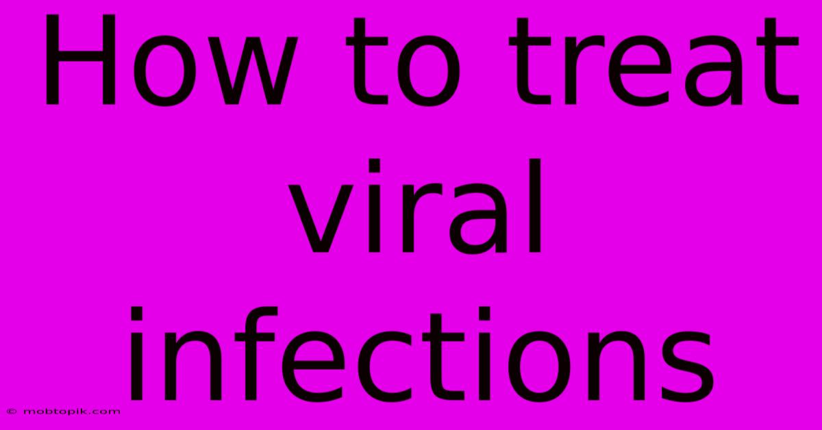 How To Treat Viral Infections How To Treat Viral Infections
