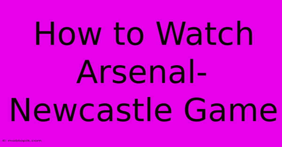 How To Watch Arsenal-Newcastle Game