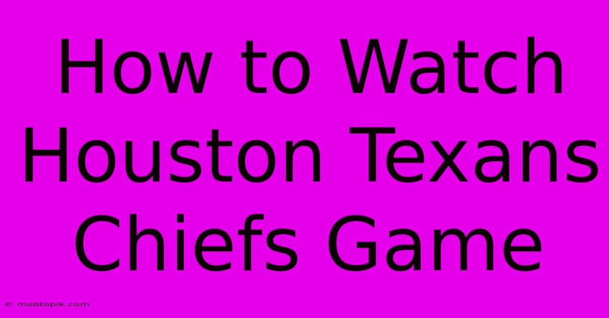 How To Watch Houston Texans Chiefs Game