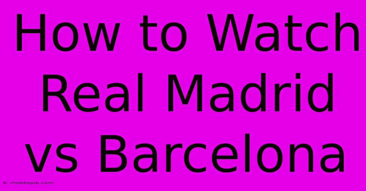 How To Watch Real Madrid Vs Barcelona