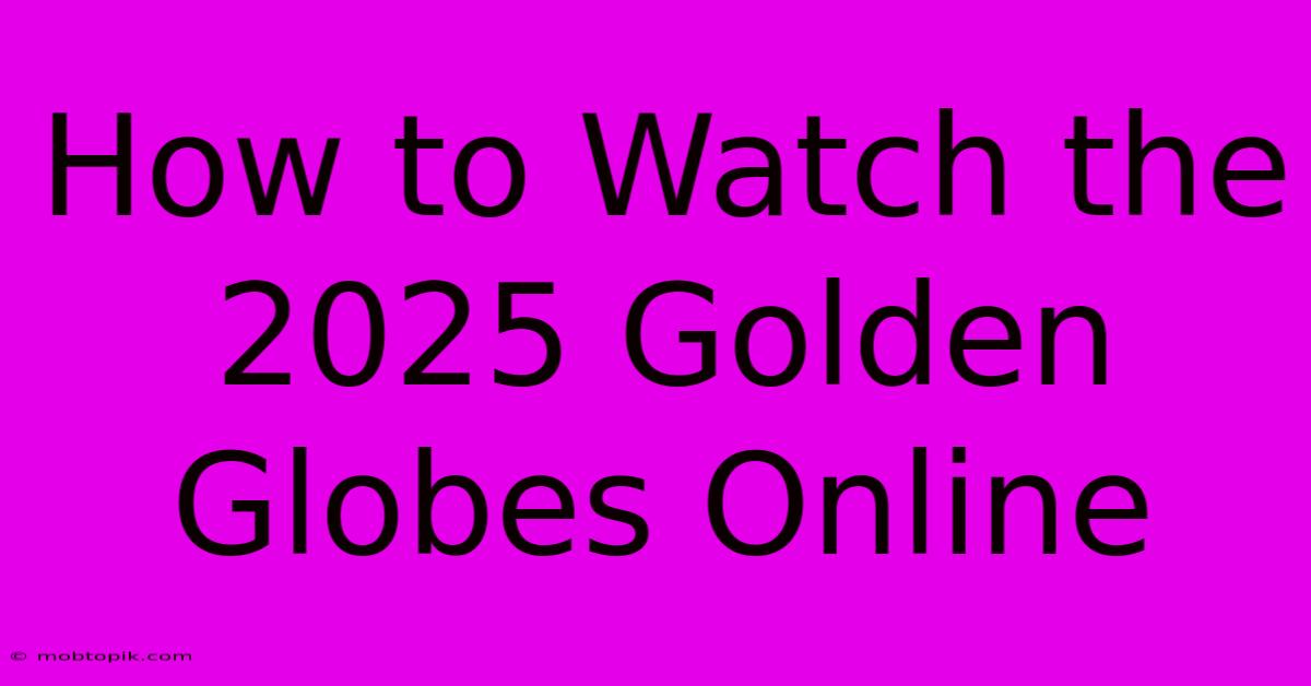 How To Watch The 2025 Golden Globes Online