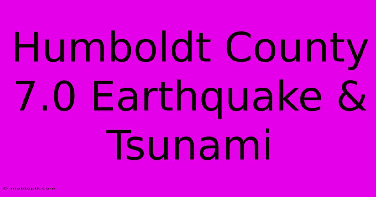 Humboldt County 7.0 Earthquake & Tsunami Humboldt County 7.0 Earthquake & Tsunami