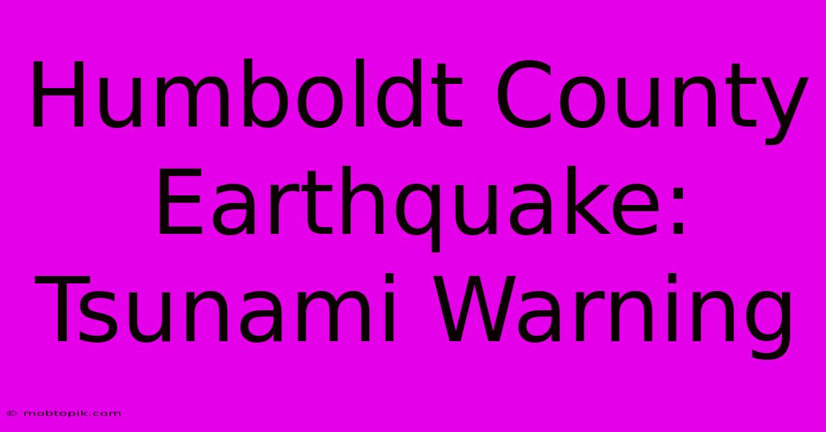 Humboldt County Earthquake: Tsunami Warning Humboldt County Earthquake: Tsunami Warning
