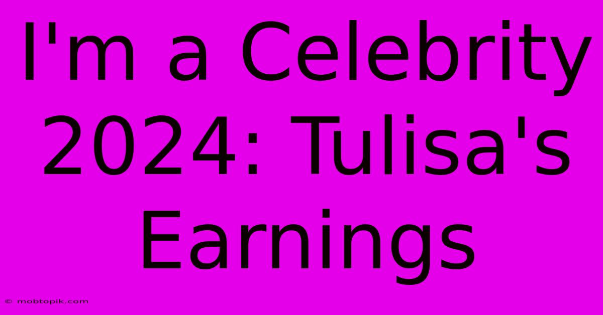 I'm A Celebrity 2024: Tulisa's Earnings