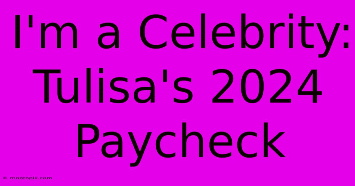 I'm A Celebrity: Tulisa's 2024 Paycheck