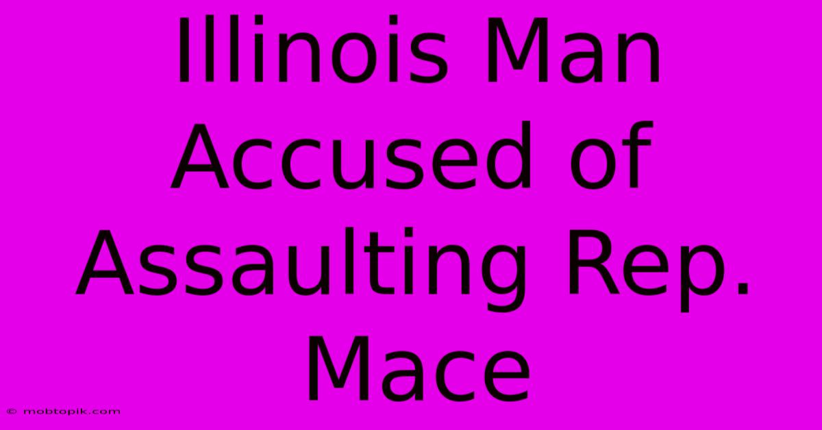Illinois Man Accused Of Assaulting Rep. Mace