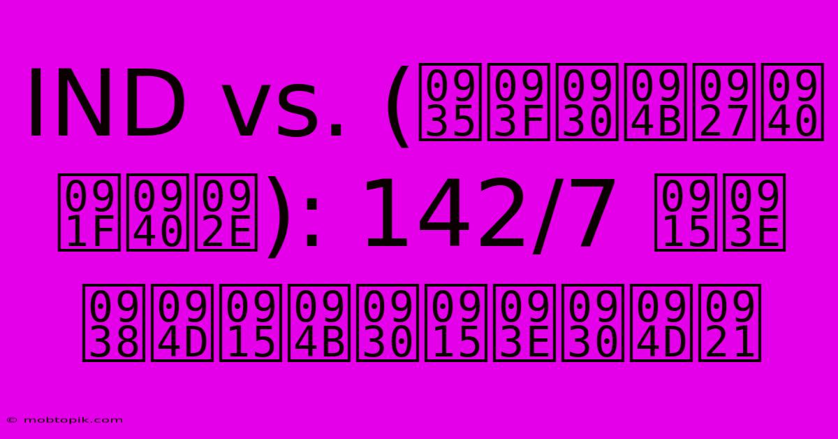 IND Vs. (विरोधी टीम): 142/7 का स्कोरकार्ड