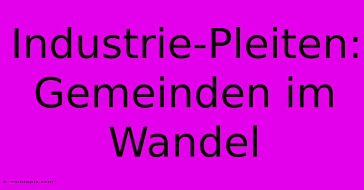 Industrie-Pleiten: Gemeinden Im Wandel