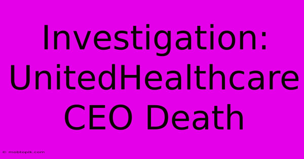 Investigation: UnitedHealthcare CEO Death Investigation: UnitedHealthcare CEO Death