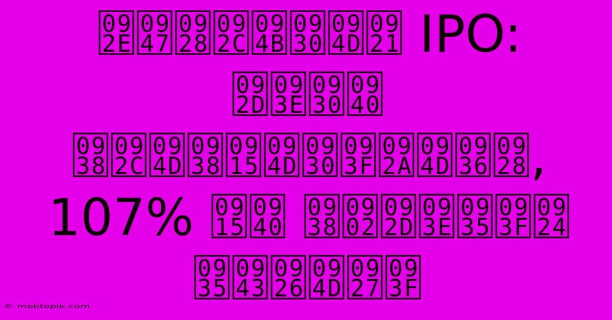 मेनबोर्ड IPO: भारी सब्सक्रिप्शन, 107% की संभावित वृद्धि