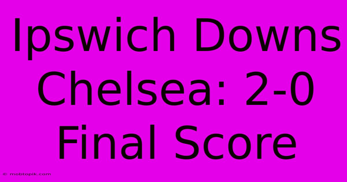 Ipswich Downs Chelsea: 2-0 Final Score