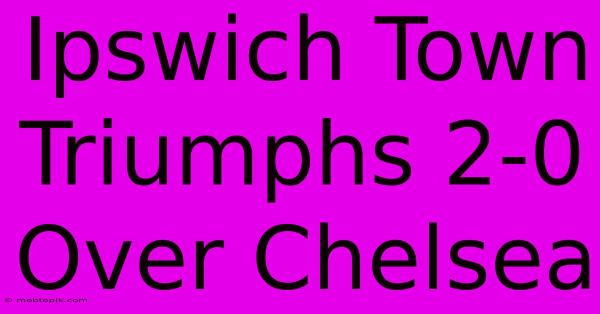 Ipswich Town Triumphs 2-0 Over Chelsea