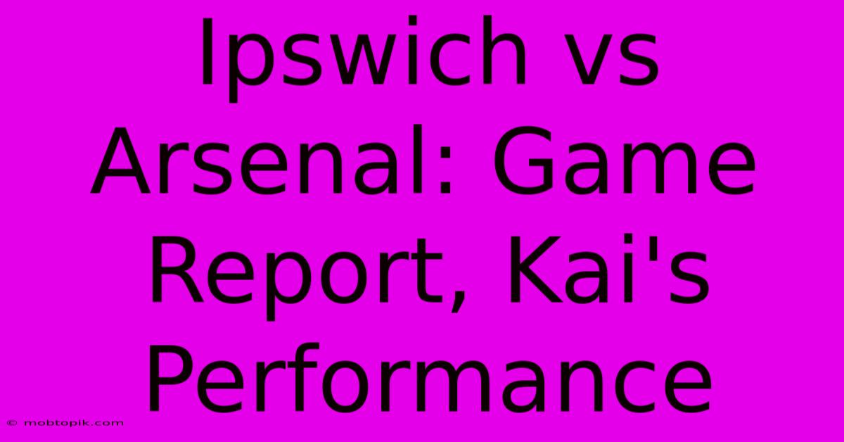 Ipswich Vs Arsenal: Game Report, Kai's Performance