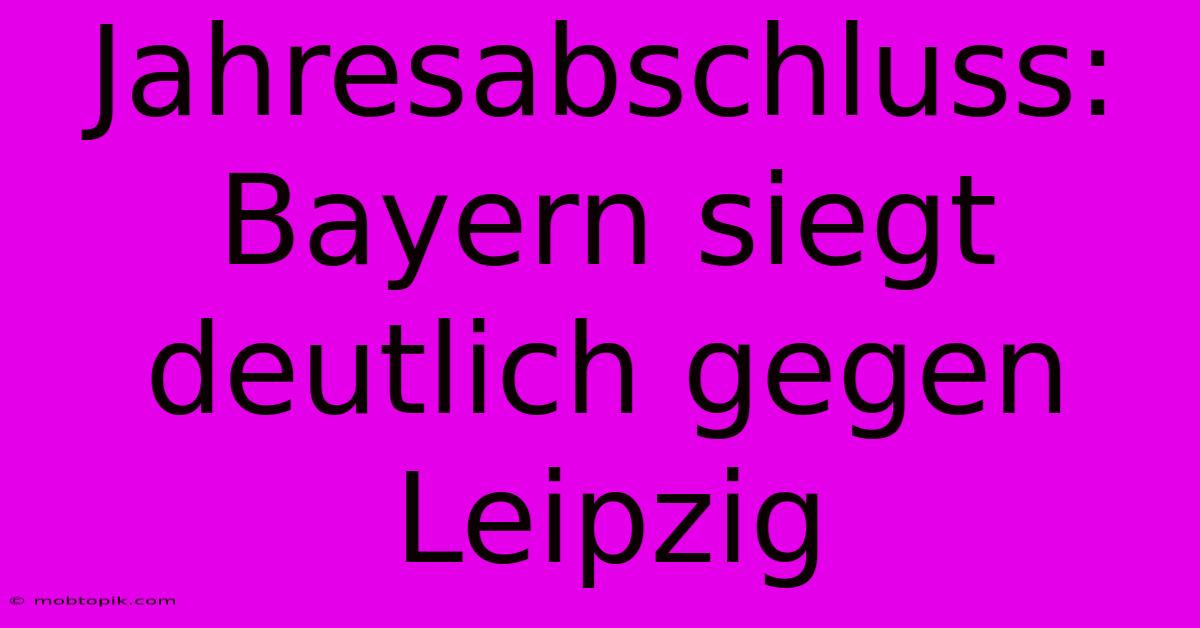 Jahresabschluss: Bayern Siegt Deutlich Gegen Leipzig