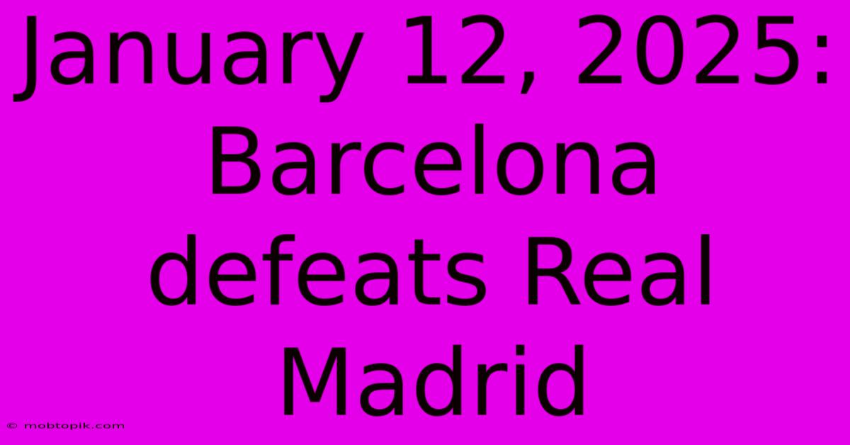 January 12, 2025: Barcelona Defeats Real Madrid