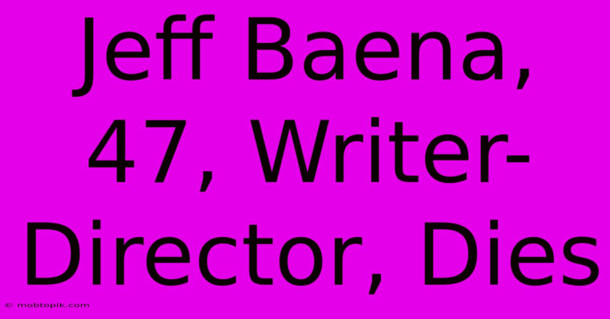 Jeff Baena, 47, Writer-Director, Dies