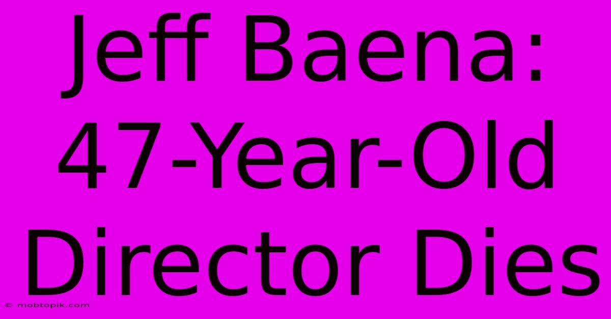 Jeff Baena:  47-Year-Old Director Dies