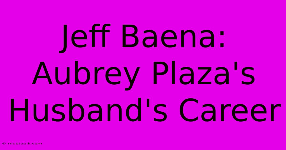 Jeff Baena:  Aubrey Plaza's Husband's Career