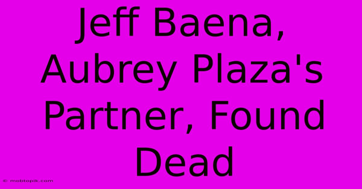 Jeff Baena, Aubrey Plaza's Partner, Found Dead