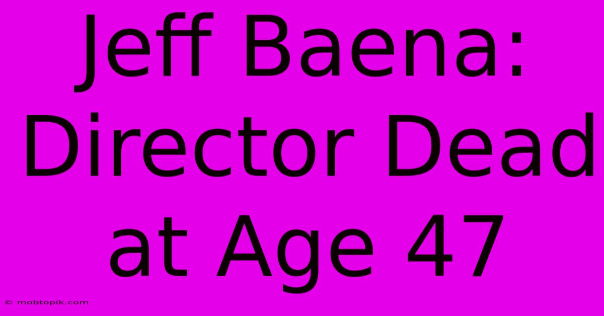 Jeff Baena: Director Dead At Age 47