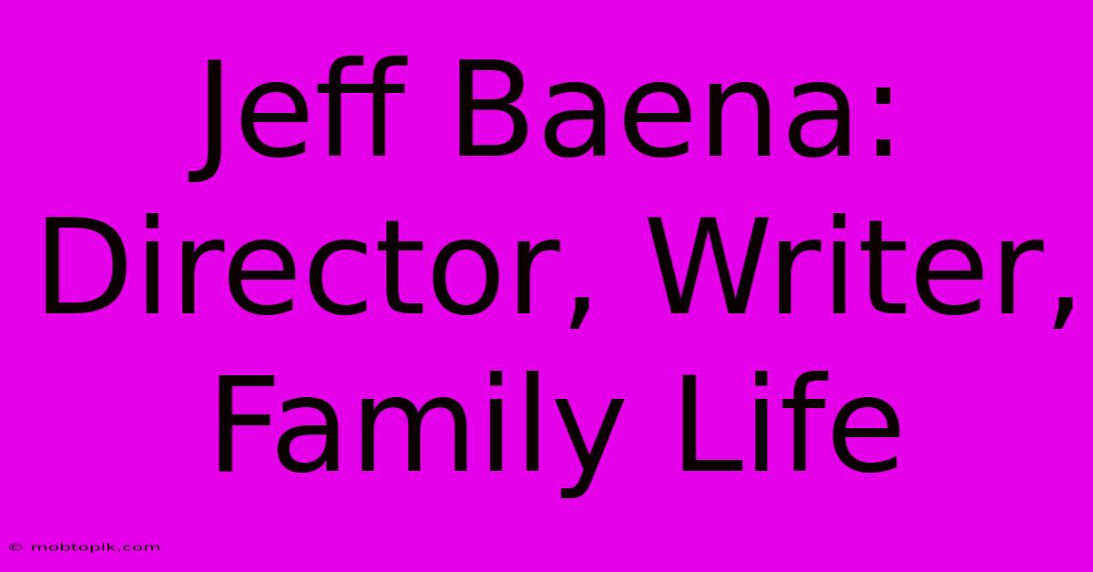 Jeff Baena: Director, Writer, Family Life