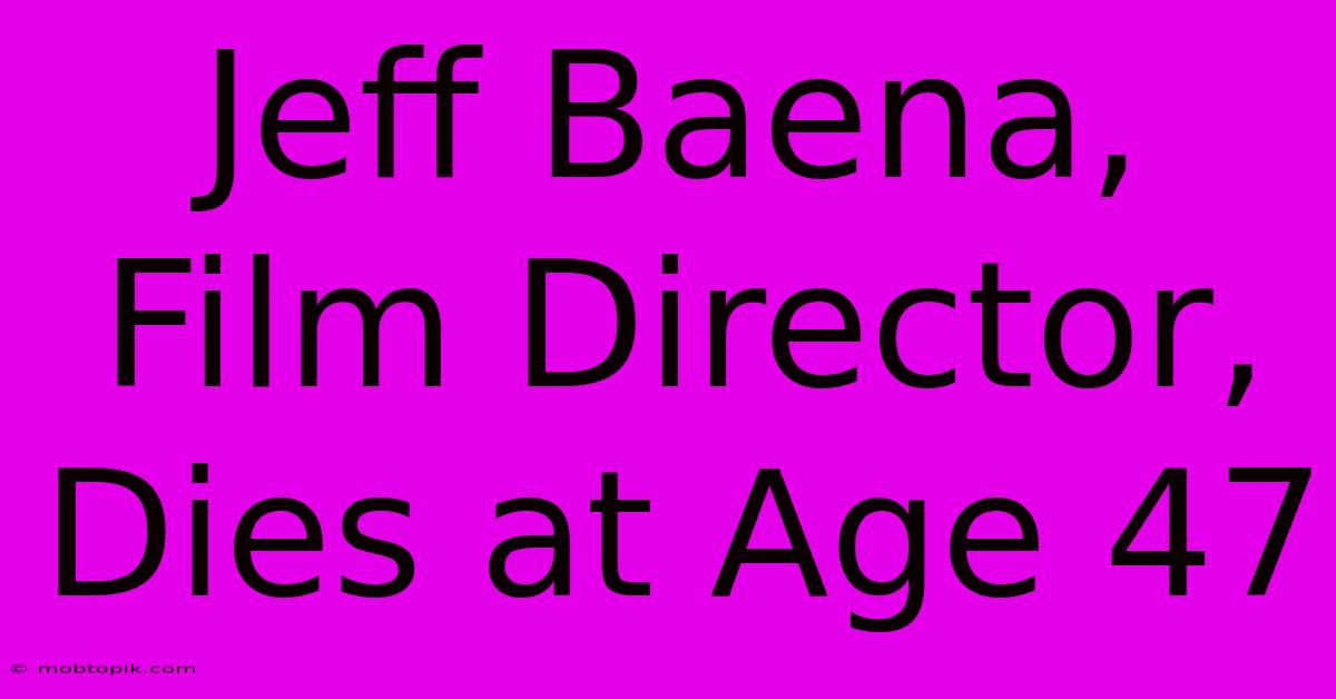 Jeff Baena, Film Director, Dies At Age 47