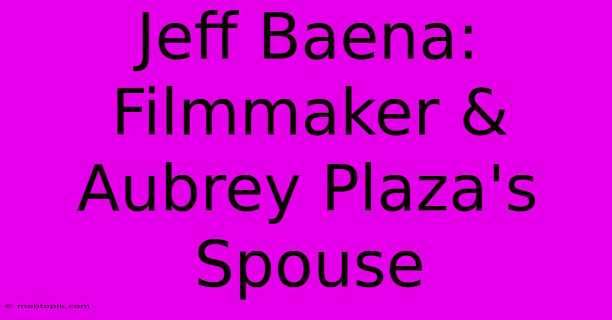 Jeff Baena: Filmmaker & Aubrey Plaza's Spouse