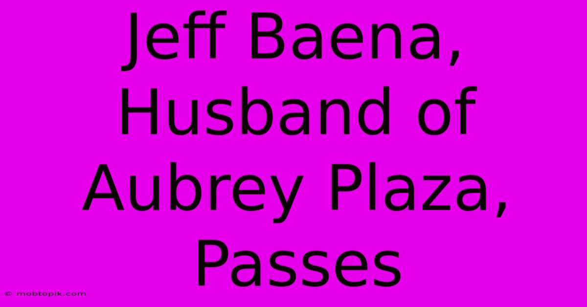 Jeff Baena, Husband Of Aubrey Plaza, Passes