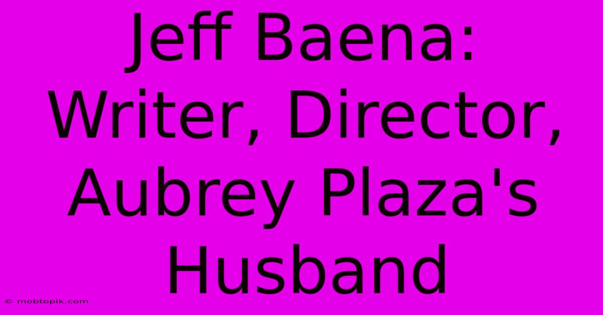 Jeff Baena: Writer, Director, Aubrey Plaza's Husband