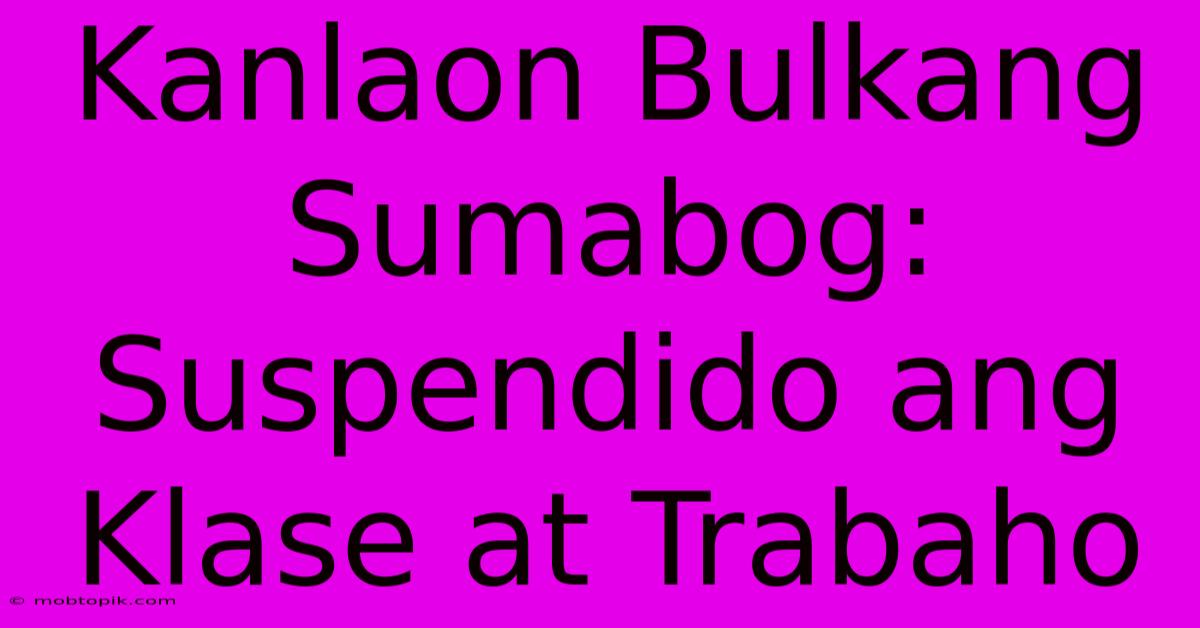 Kanlaon Bulkang Sumabog: Suspendido Ang Klase At Trabaho Kanlaon Bulkang Sumabog: Suspendido Ang Klase At Trabaho
