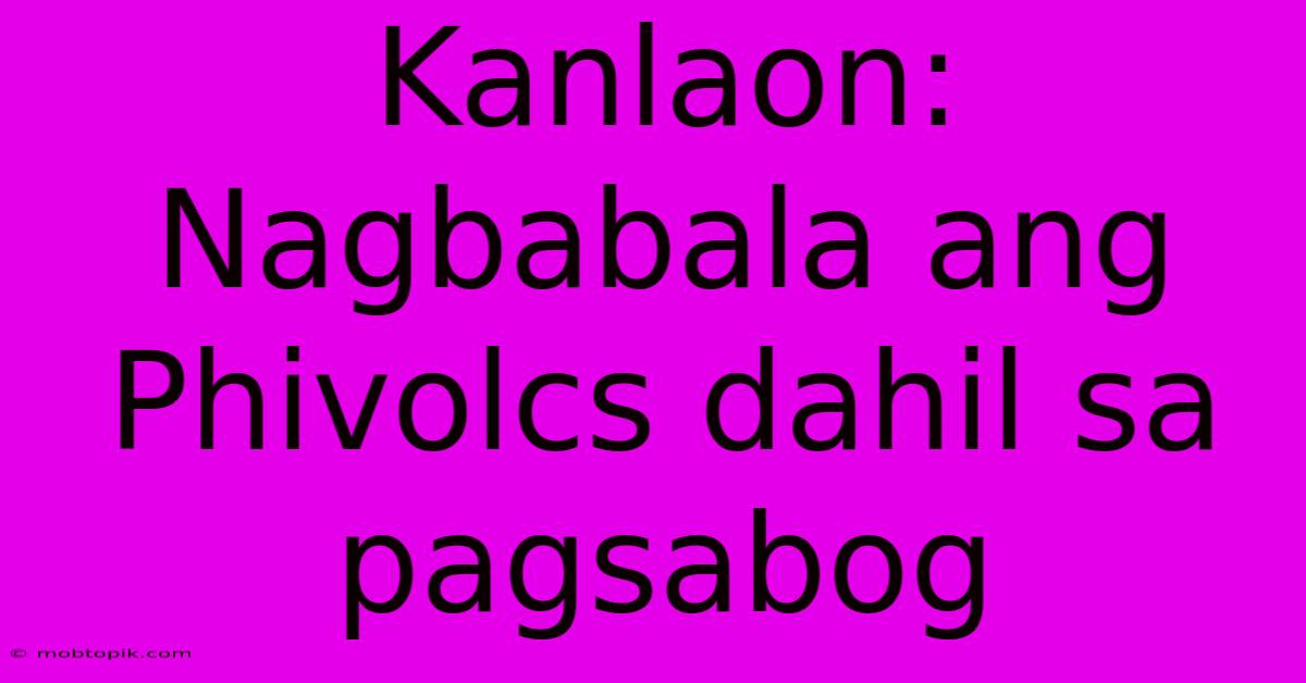Kanlaon: Nagbabala Ang Phivolcs Dahil Sa Pagsabog Kanlaon: Nagbabala Ang Phivolcs Dahil Sa Pagsabog