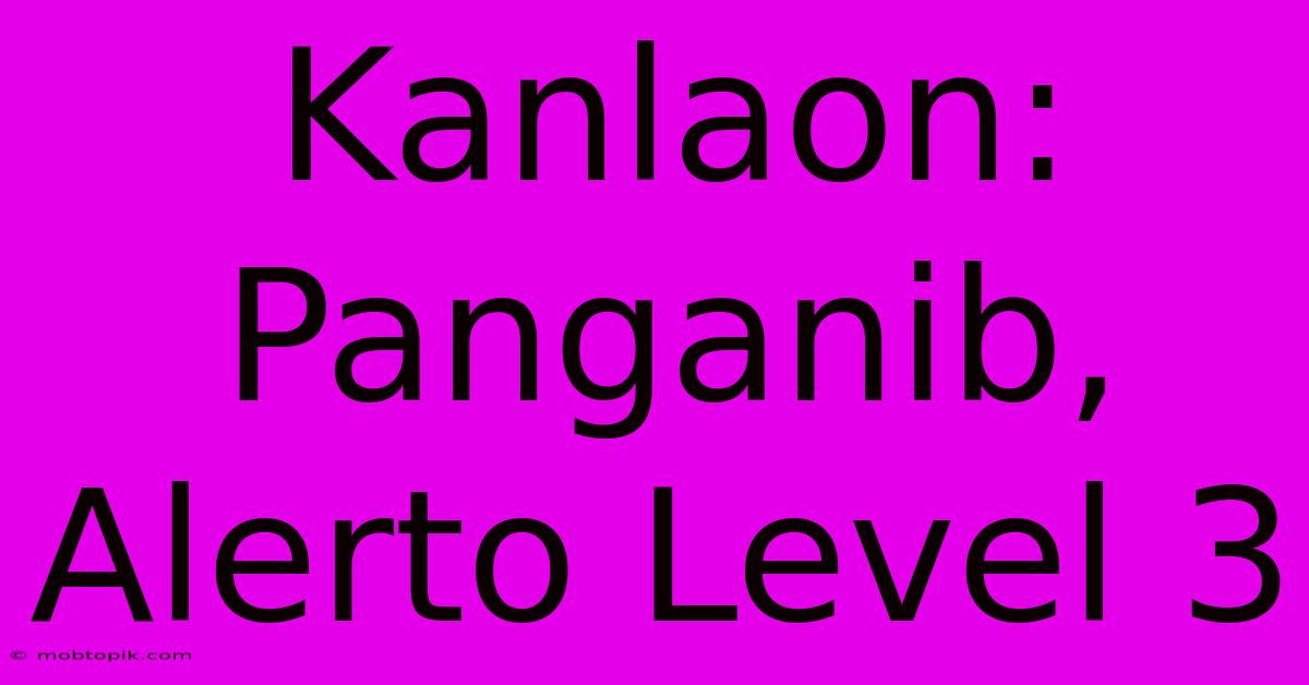 Kanlaon: Panganib, Alerto Level 3 Kanlaon: Panganib, Alerto Level 3
