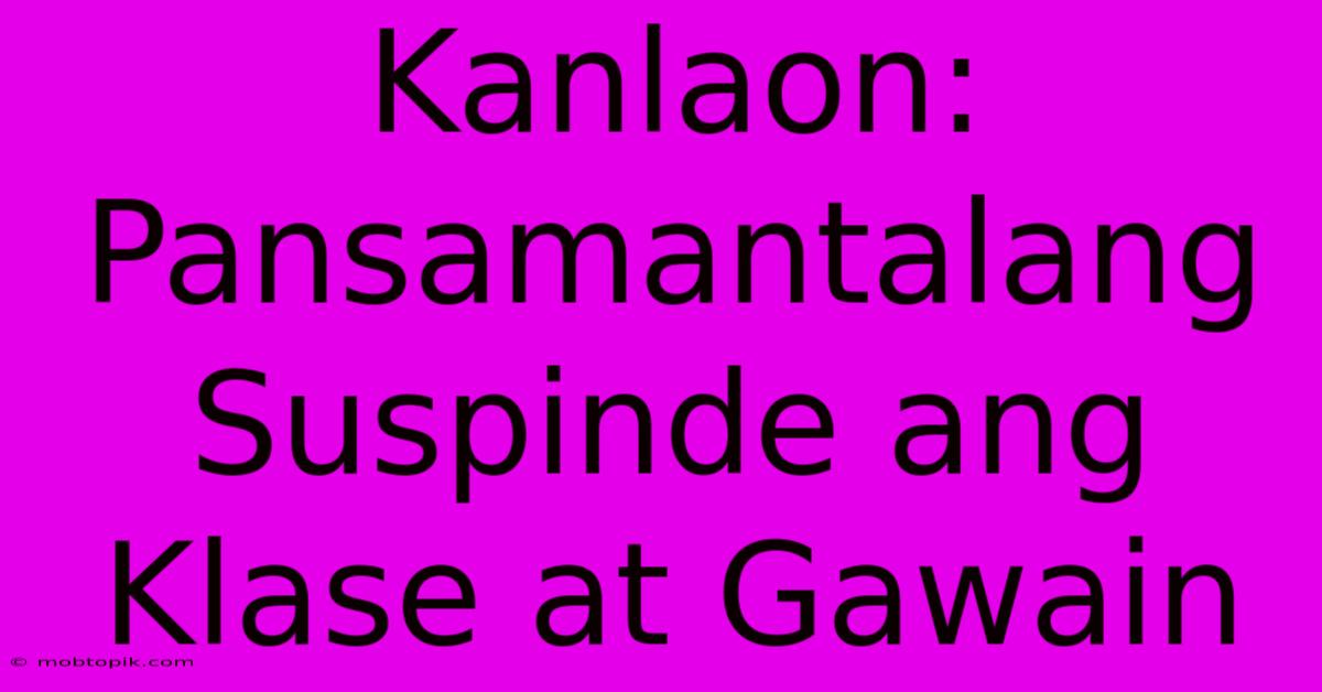 Kanlaon: Pansamantalang Suspinde Ang Klase At Gawain Kanlaon: Pansamantalang Suspinde Ang Klase At Gawain