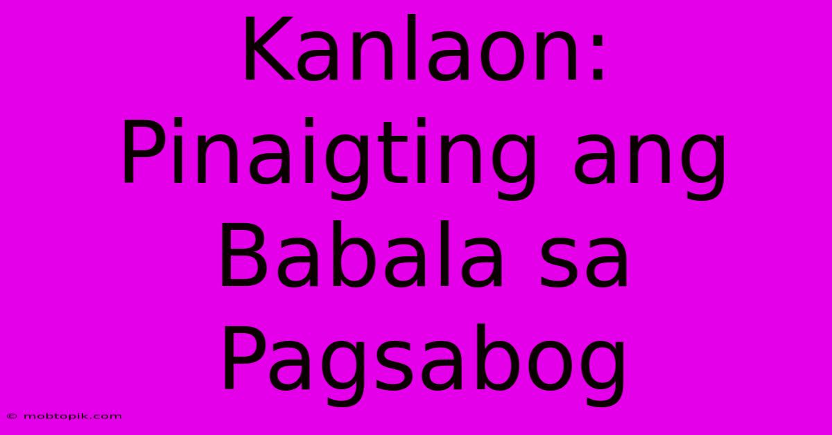 Kanlaon: Pinaigting Ang Babala Sa Pagsabog Kanlaon: Pinaigting Ang Babala Sa Pagsabog