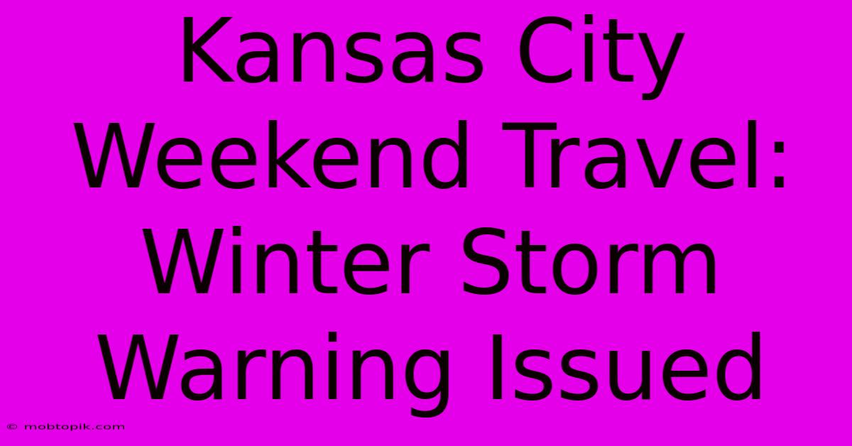 Kansas City Weekend Travel: Winter Storm Warning Issued