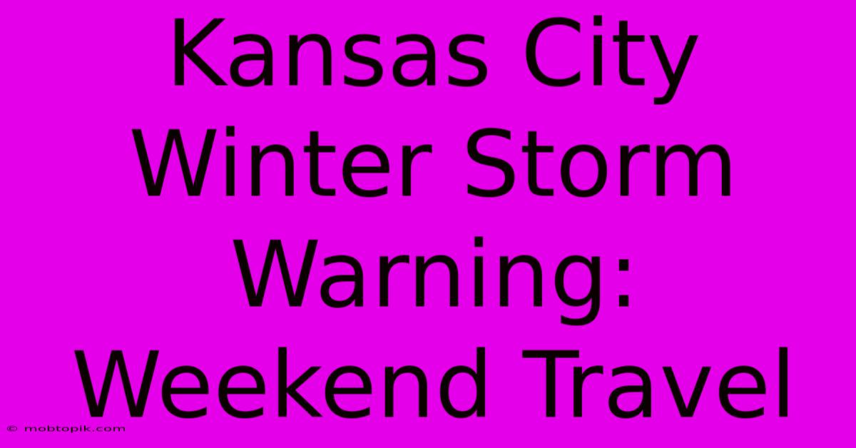 Kansas City Winter Storm Warning: Weekend Travel